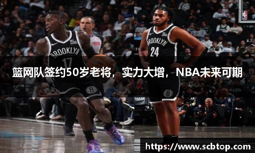 篮网队签约50岁老将，实力大增，NBA未来可期